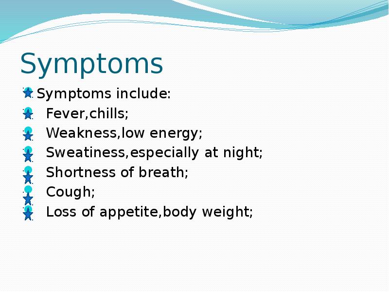 Symptoms
Symptoms include:
Fever,chills;
Weakness,low energy;
Sweatiness,especially at Symptoms
Symptoms include:
Fever,chills;
Weakness,low energy;
Sweatiness,especially at