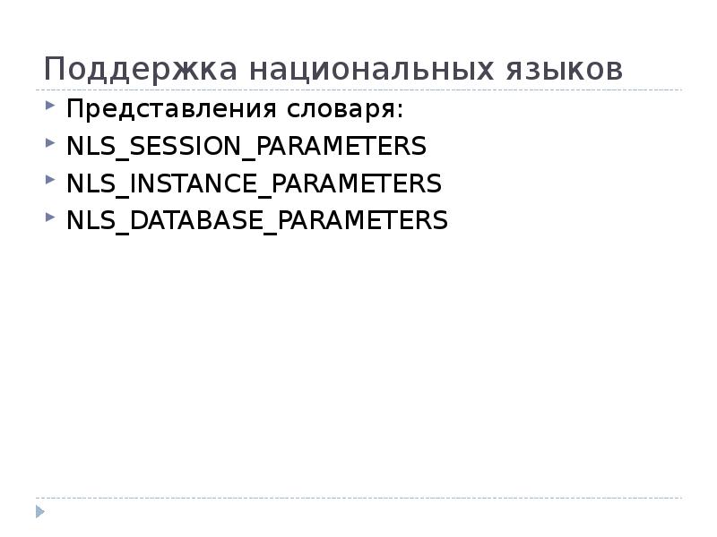 Поддержка национальных языков
Представления словаря:
NLS_SESSION_PARAMETERS
NLS_INSTANCE_PARAMETERS
NLS_DATABASE_PARAMETERS Поддержка национальных языков
Представления словаря:
NLS_SESSION_PARAMETERS
NLS_INSTANCE_PARAMETERS
NLS_DATABASE_PARAMETERS