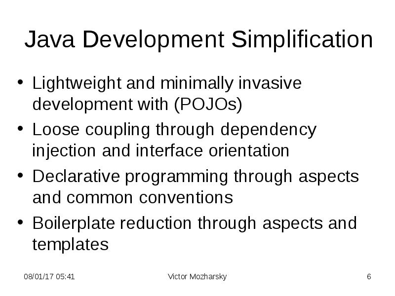 Java Development Simplification
Lightweight and minimally invasive development with (POJOs)
Loose Java Development Simplification
Lightweight and minimally invasive development with (POJOs)
Loose