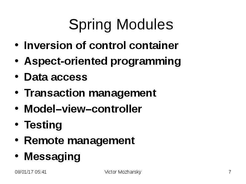 Spring Modules
Inversion of control container
Aspect-oriented programming
Data access
Spring Modules
Inversion of control container
Aspect-oriented programming
Data access