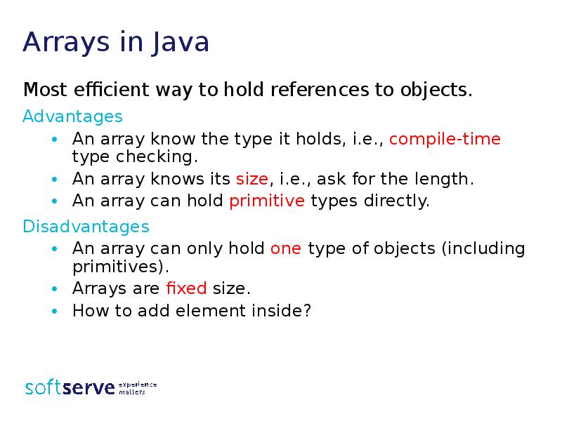 Arrays in Java
Most efficient way to hold references to objects.
Arrays in Java
Most efficient way to hold references to objects.