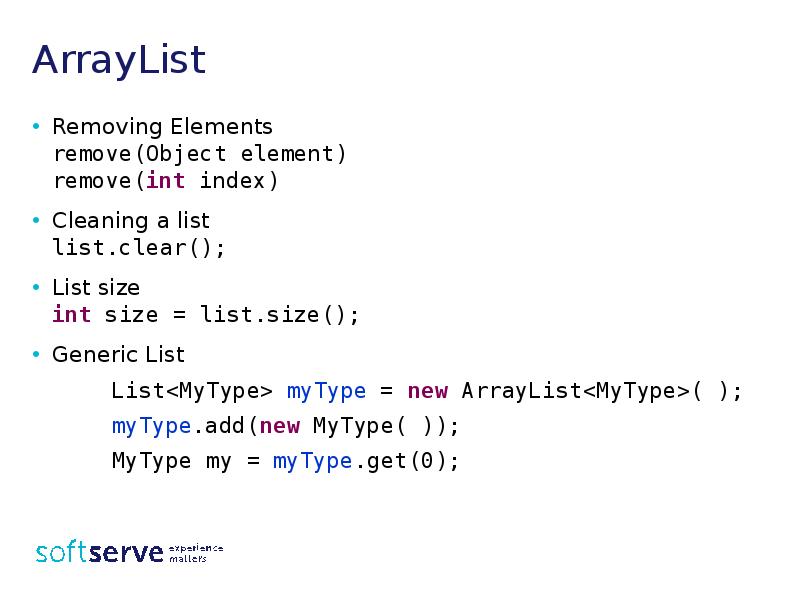 ArrayList
Removing Elements
remove(Object element)
remove(int index)
Cleaning a list
list.clear();
ArrayList
Removing Elements
remove(Object element)
remove(int index)
Cleaning a list
list.clear();