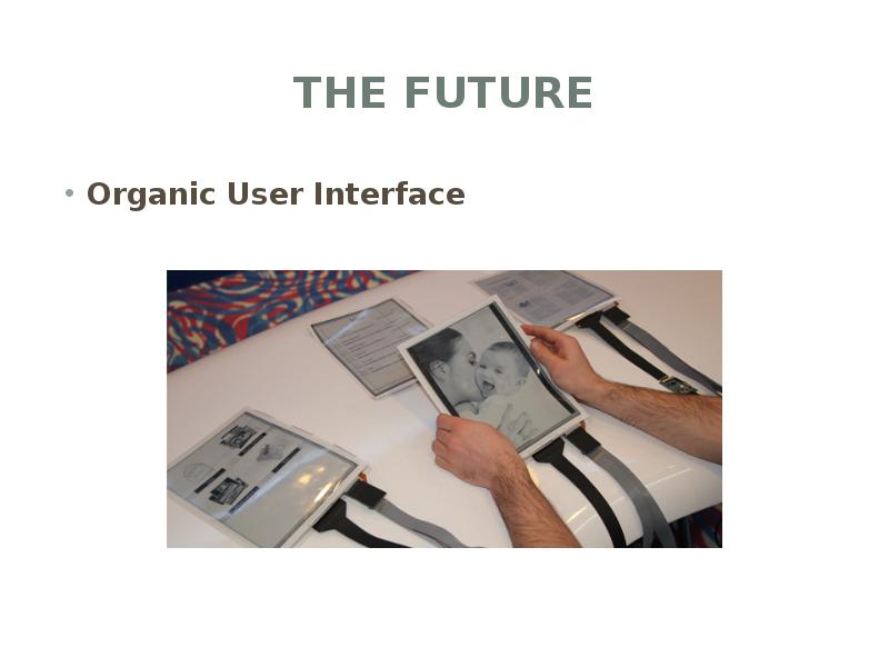 The Future
Organic User Interface The Future
Organic User Interface