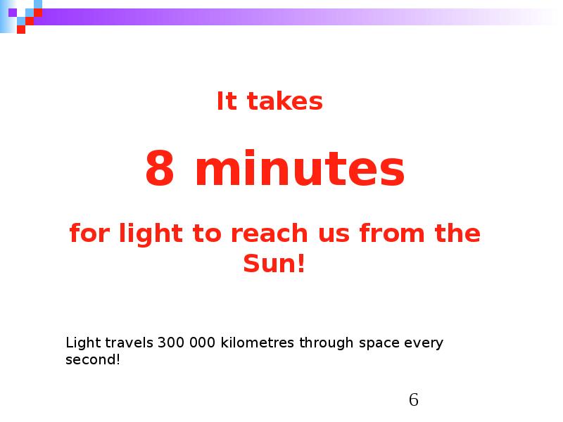 It takes   8 minutes   for light to