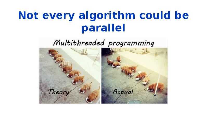 Not every algorithm could be parallel Not every algorithm could be parallel