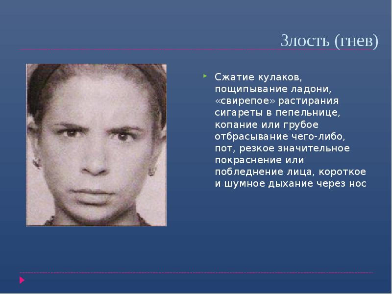 Злость (гнев)
Сжатие кулаков, пощипывание ладони, «свирепое» растирания сигареты в пепельнице, Злость (гнев)
Сжатие кулаков, пощипывание ладони, «свирепое» растирания сигареты в пепельнице,