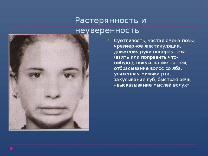 Растерянность и неуверенность
Суетливость, частая смена позы, чрезмерное жестикуляции, движения руки Растерянность и неуверенность
Суетливость, частая смена позы, чрезмерное жестикуляции, движения руки