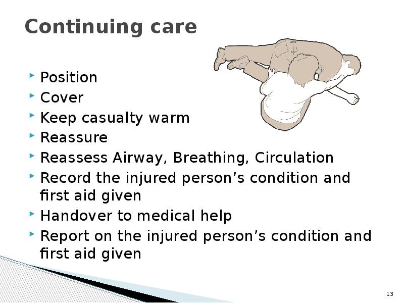 Continuing care  Position Cover Keep casualty warm Reassure Reassess Airway,