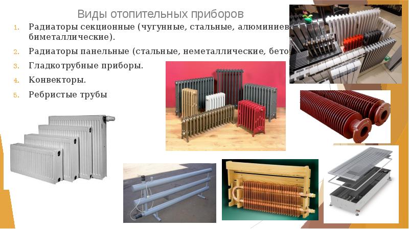 Виды отопительных приборов
 Радиаторы секционные (чугунные, стальные, алюминиевые, биметаллические).
 Радиаторы панельные Виды отопительных приборов
 Радиаторы секционные (чугунные, стальные, алюминиевые, биметаллические).
 Радиаторы панельные
