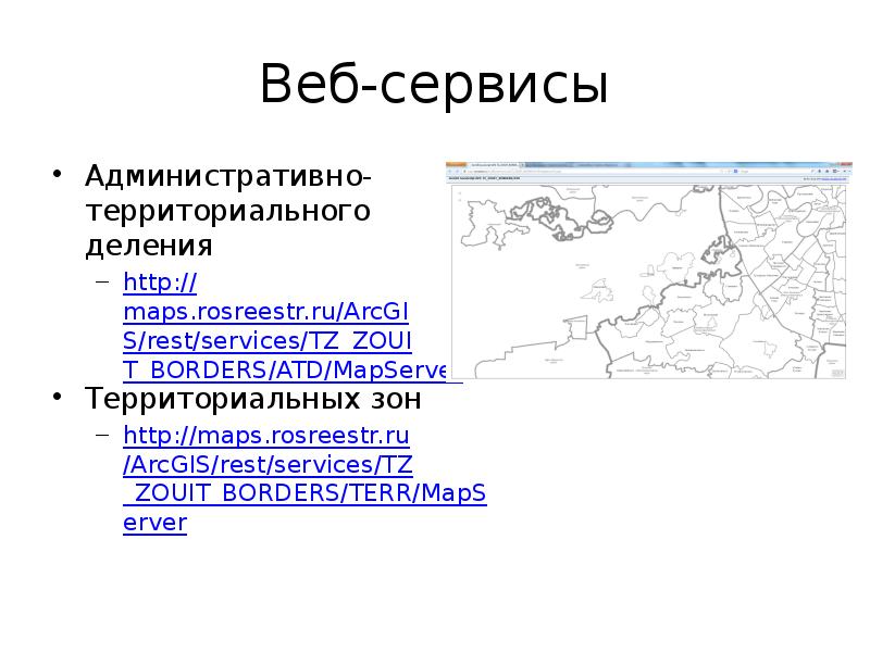 Веб-сервисы Административно-территориального деления http://maps.rosreestr.ru/ArcGIS/rest/services/TZ_ZOUIT_BORDERS/ATD/MapServer Территориальных зон http://maps.rosreestr.ru/ArcGIS/rest/services/TZ_ZOUIT_BORDERS/TERR/MapServer