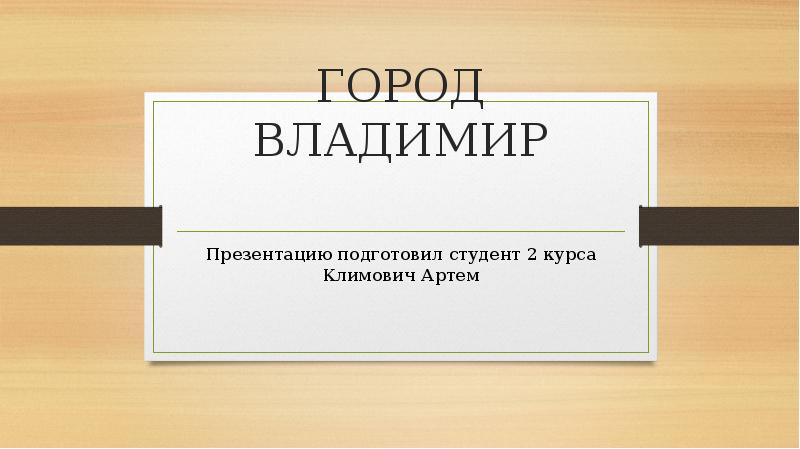 ГОРОД ВЛАДИМИР
Презентацию подготовил студент 2 курса Климович Артем ГОРОД ВЛАДИМИР
Презентацию подготовил студент 2 курса Климович Артем