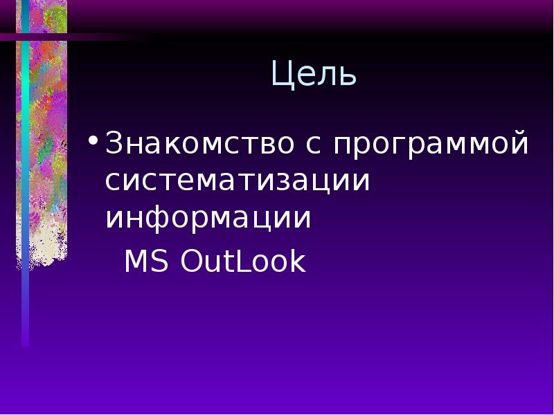 Цель Знакомство с программой систематизации информации MS OutLook