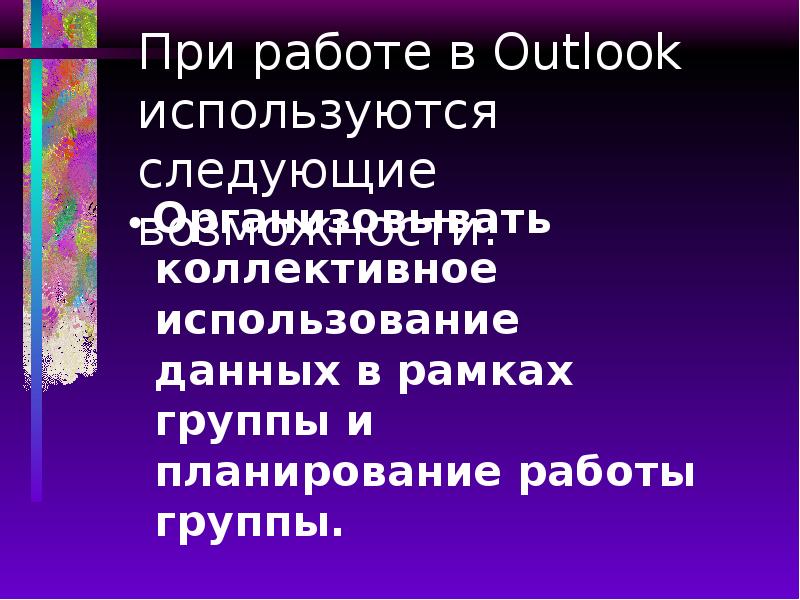 При работе в Outlook используются следующие возможности:  Организовывать коллективное