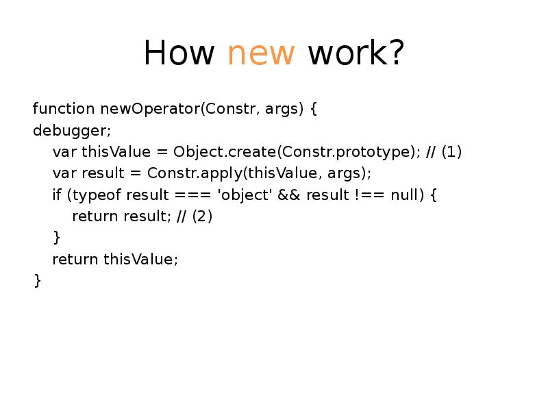 How new work?
function newOperator(Constr, args) {
debugger;
var How new work?
function newOperator(Constr, args) {
debugger;
var