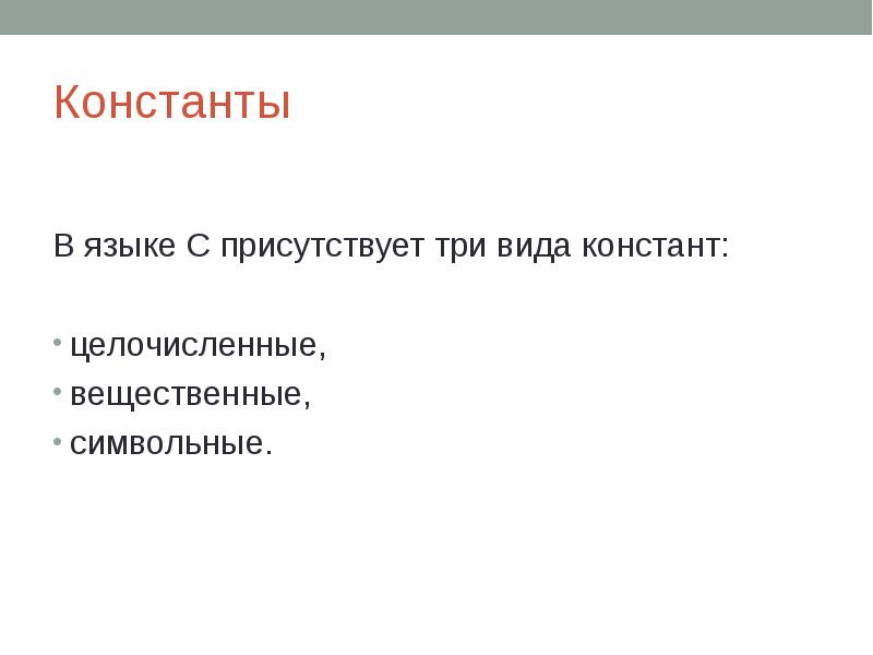 Константы В языке С присутствует три вида констант: целочисленные, вещественные, символьные.