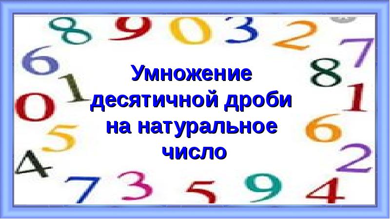 Умножение
Умножение
десятичной дроби
на натуральное
число Умножение
Умножение
десятичной дроби
на натуральное
число
