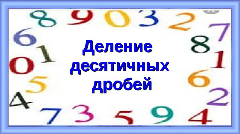 Деление
Деление
десятичных
дробей Деление
Деление
десятичных
дробей