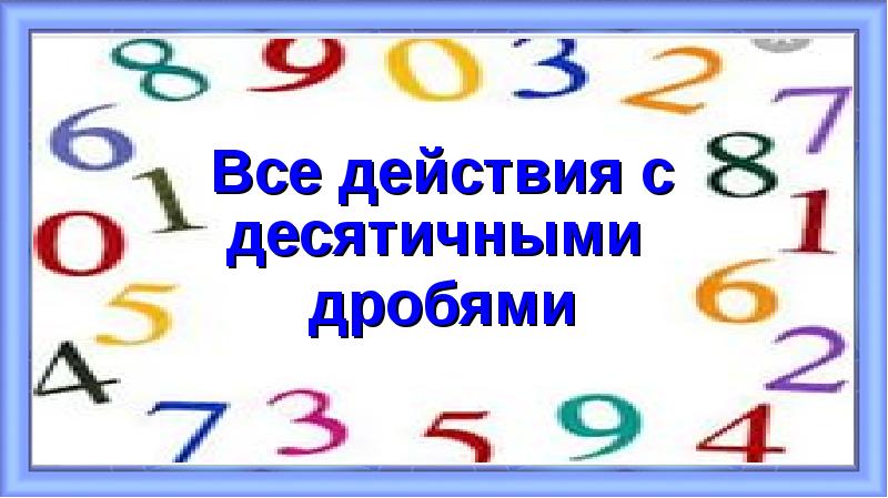 Все действия с десятичными
Все действия с десятичными
дробями Все действия с десятичными
Все действия с десятичными
дробями