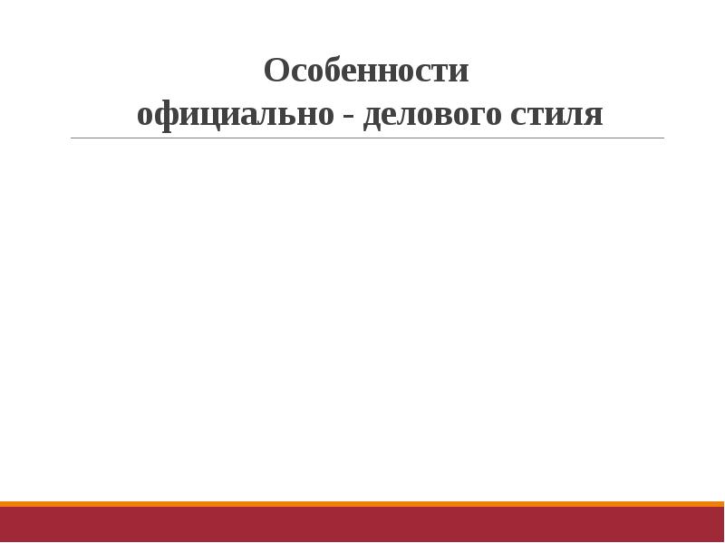 Особенности официально - делового стиля Особенности официально - делового стиля
