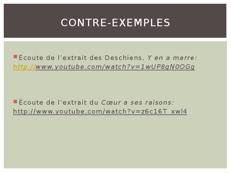 Contre-exemples
Écoute de l’extrait des Deschiens, Y en a marre:
http://www.youtube.com/watch?v=1wUP8gN0OGg Contre-exemples
Écoute de l’extrait des Deschiens, Y en a marre:
http://www.youtube.com/watch?v=1wUP8gN0OGg