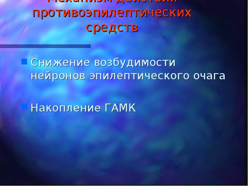 Механизм действия противоэпилептических средств Снижение возбудимости нейронов эпилептического очага Накопление ГАМК