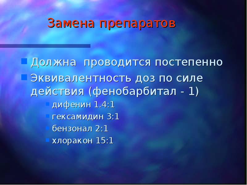 Замена препаратов Должна проводится постепенно Эквивалентность доз по силе действия (фенобарбитал