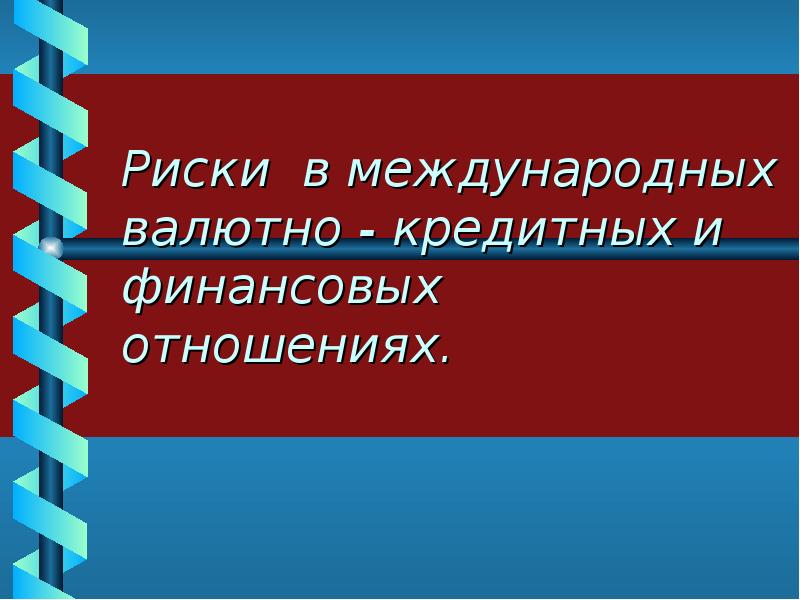 Международные риски. Риски международных валютных отношений. Риски в международных финансовых отношениях. Риски в международных экономических отношениях. Межгосударственные риски.