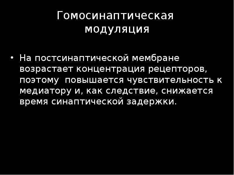 Гомосинаптическая  модуляция На постсинаптической мембране возрастает концентрация рецепторов, поэтому повышается