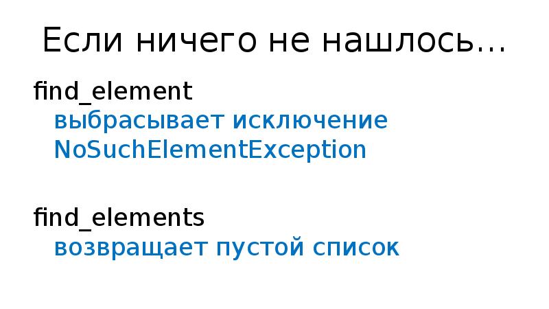 Если ничего не нашлось… find_element выбрасывает исключение NoSuchElementException find_elements возвращает пустой