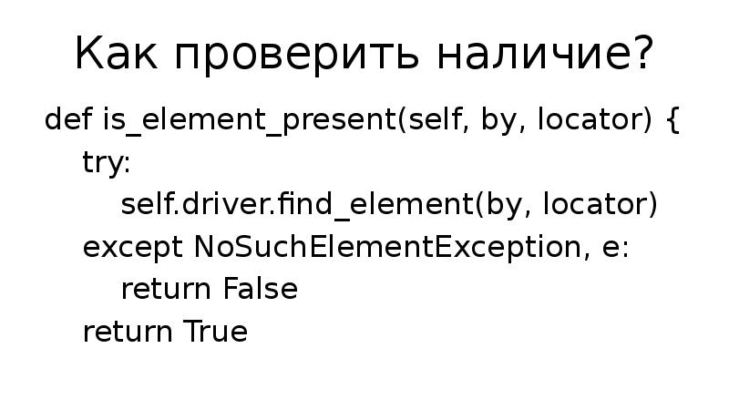 Как проверить наличие? def is_element_present(self, by, locator) {   try: