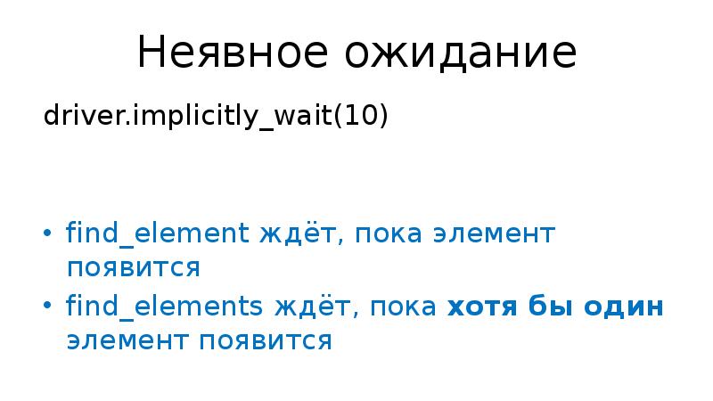 Неявное ожидание driver.implicitly_wait(10) find_element ждёт, пока элемент появится find_elements ждёт, пока