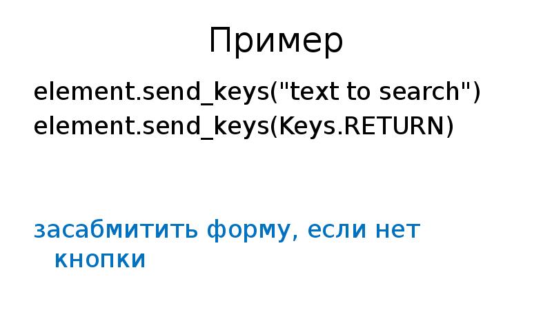 Пример element.send_keys("text to search") element.send_keys(Keys.RETURN) засабмитить форму, если нет кнопки