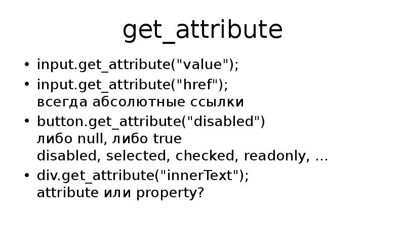get_attribute input.get_attribute("value"); input.get_attribute("href"); всегда абсолютные ссылки button.get_attribute("disabled")  либо null, либо