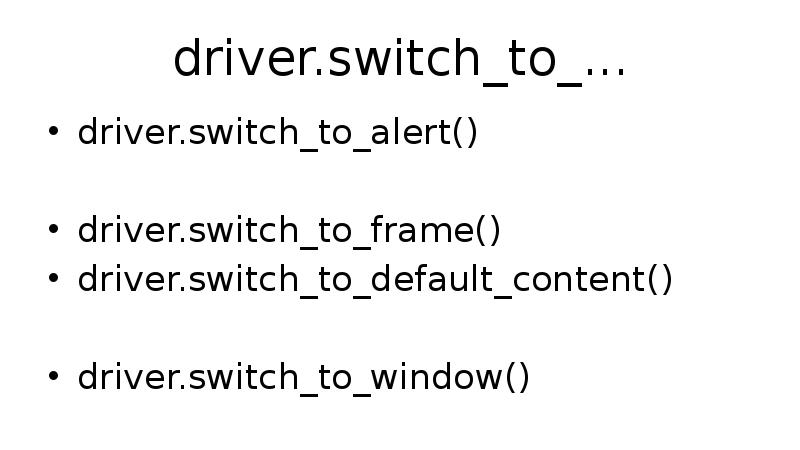 driver.switch_to_... driver.switch_to_alert() driver.switch_to_frame() driver.switch_to_default_content() driver.switch_to_window()