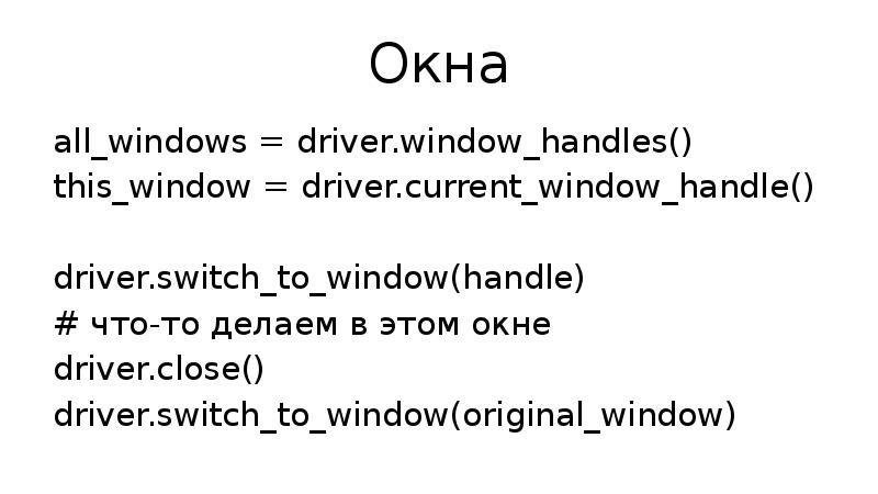 Окна all_windows = driver.window_handles() this_window = driver.current_window_handle() driver.switch_to_window(handle) # что-то делаем