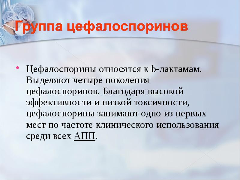 Цефалоспорины относятся к b-лактамам. Выделяют четыре поколения цефалоспоринов. Благодаря высокой эффективности