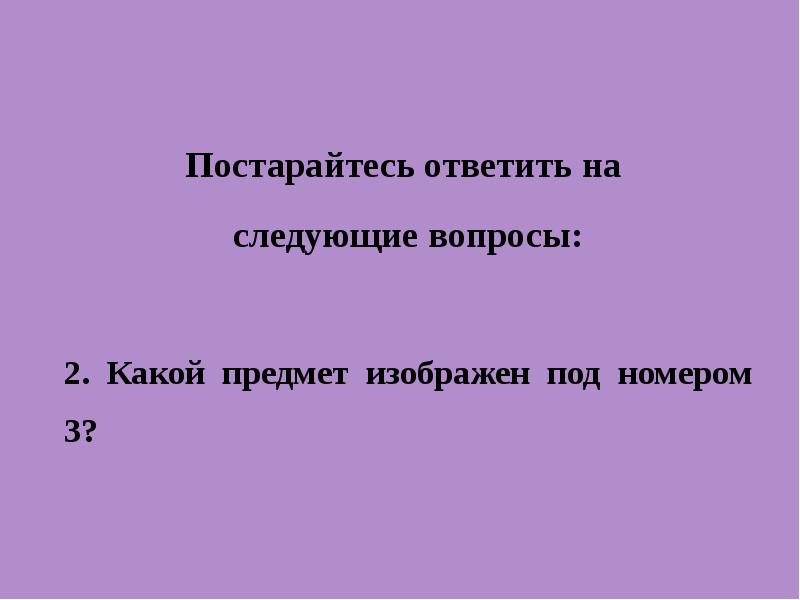 Попробуй ответь. Какой предмет изображен под номером 3.