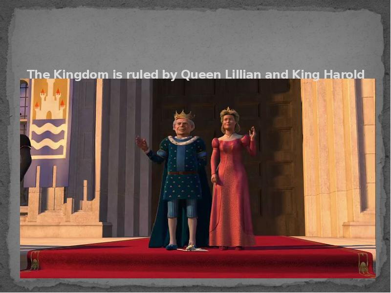 The Kingdom is ruled by Queen Lillian and King Harold.