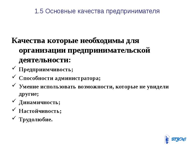 1.5 Основные качества предпринимателя Качества которые необходимы для организации предпринимательской деятельности: 