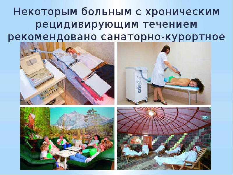 Некоторым больным с хроническим рецидивирующим течением рекомендовано санаторно-курортное лечение. Некоторым больным
