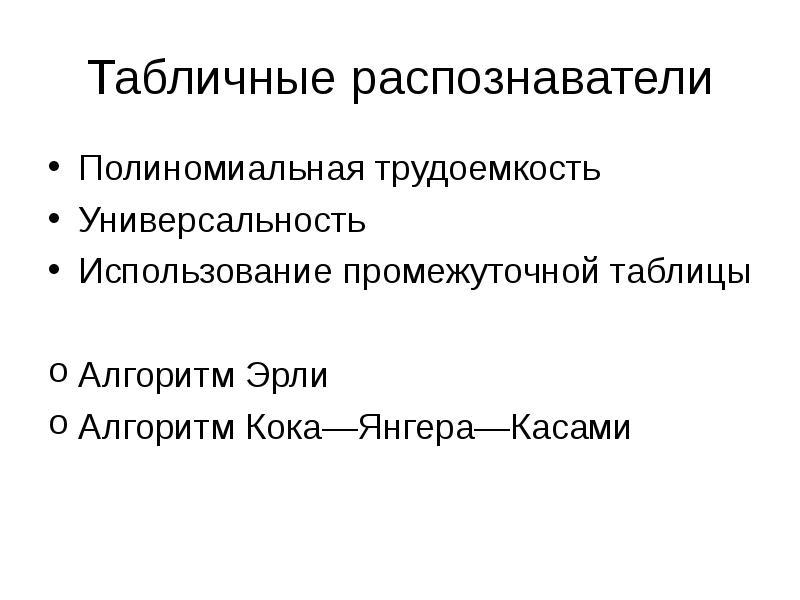 Табличные распознаватели
Полиномиальная трудоемкость
Универсальность
Использование промежуточной таблицы
Алгоритм Эрли
Алгоритм Табличные распознаватели
Полиномиальная трудоемкость
Универсальность
Использование промежуточной таблицы
Алгоритм Эрли
Алгоритм