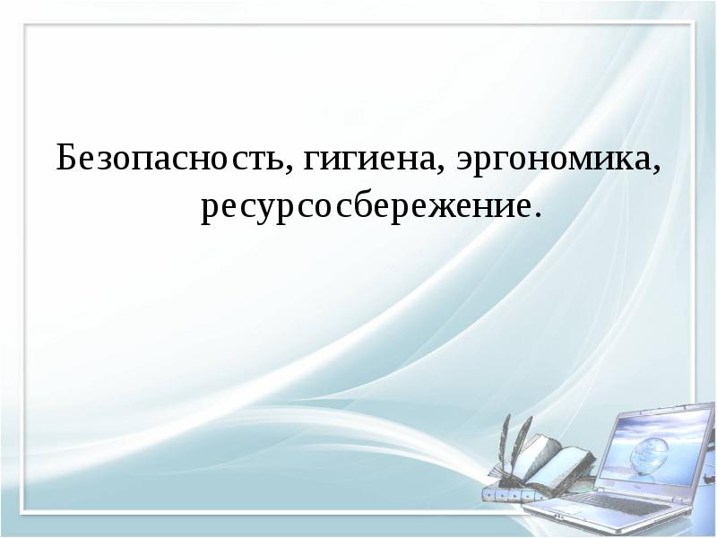 Безопасность, гигиена, эргономика, ресурсосбережение. Безопасность, гигиена, эргономика, ресурсосбережение.