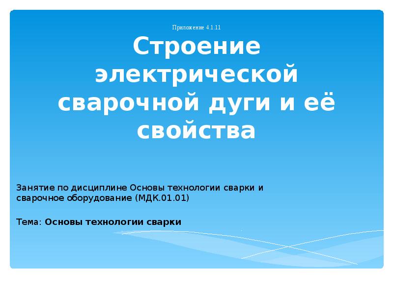 Приложение 4.1.11 Строение электрической сварочной дуги и её свойства Приложение 4.1.11 Строение электрической сварочной дуги и её свойства