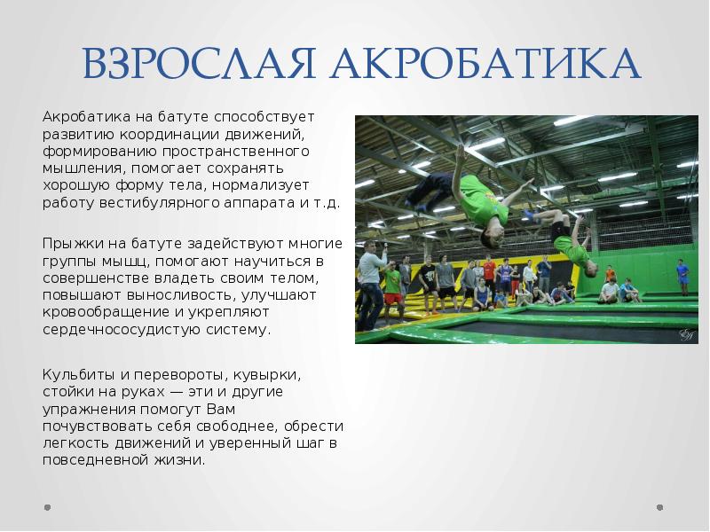 ВЗРОСЛАЯ АКРОБАТИКА
Акробатика на батуте способствует развитию координации движений, формированию пространственного ВЗРОСЛАЯ АКРОБАТИКА
Акробатика на батуте способствует развитию координации движений, формированию пространственного