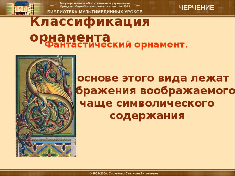 В основе этого вида орнамента лежат изображения воображаемого чаще символического содержания