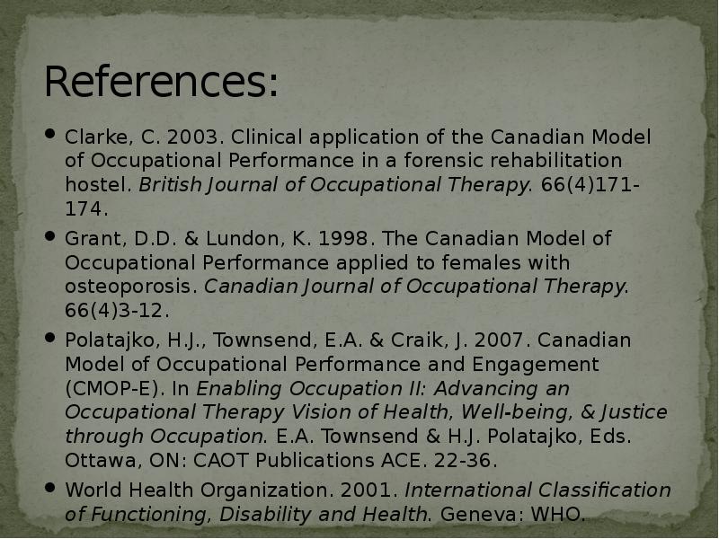 References:
Clarke, C. 2003. Clinical application of the Canadian Model of References:
Clarke, C. 2003. Clinical application of the Canadian Model of
