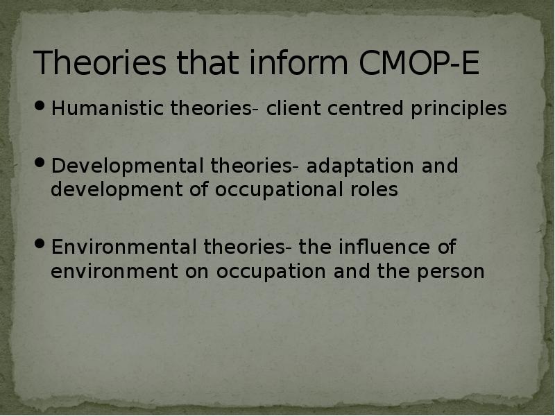 Theories that inform CMOP-E
Humanistic theories- client centred principles
Developmental theories- Theories that inform CMOP-E
Humanistic theories- client centred principles
Developmental theories-