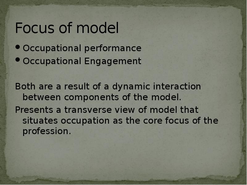 Focus of model
Occupational performance
Occupational Engagement
Both are a Focus of model
Occupational performance
Occupational Engagement
Both are a
