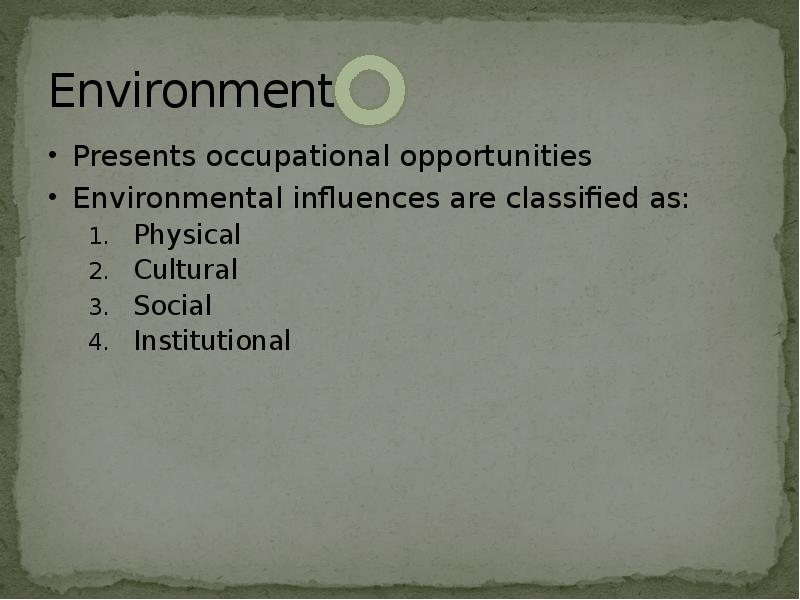 Environment
Presents occupational opportunities
Environmental influences are classified as:
Physical
Cultural
Environment
Presents occupational opportunities
Environmental influences are classified as:
Physical
Cultural
