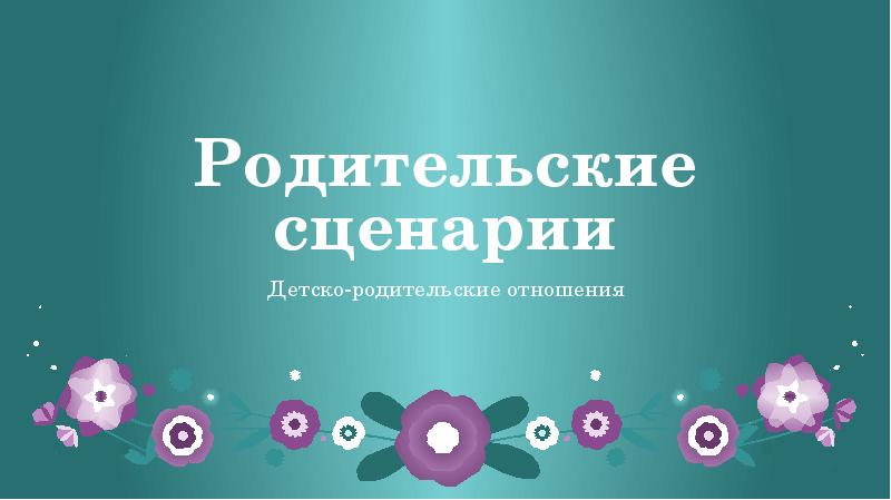 Родительские сценарии Детско-родительские отношения